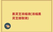 黑灵芝浓缩液(浓缩黑灵芝提取液)