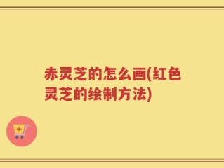 赤灵芝的怎么画(红色灵芝的绘制方法)