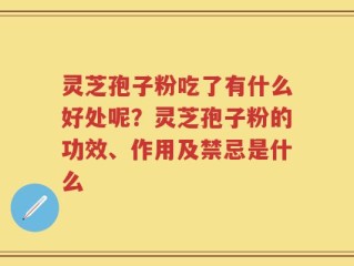 灵芝孢子粉吃了有什么好处呢？灵芝孢子粉的功效、作用及禁忌是什么