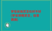 梦见给我灵芝吃好不好(梦见馈赠灵芝，佳意满满)