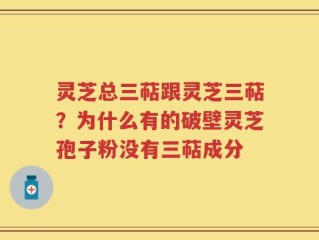 灵芝总三萜跟灵芝三萜？为什么有的破壁灵芝孢子粉没有三萜成分
