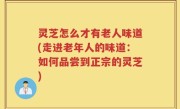 灵芝怎么才有老人味道(走进老年人的味道：如何品尝到正宗的灵芝)