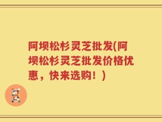 阿坝松杉灵芝批发(阿坝松杉灵芝批发价格优惠，快来选购！)