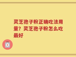 灵芝孢子粉正确吃法用量？灵芝孢子粉怎么吃最好
