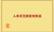 人参灵芝鹿茸地黄酒