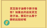 灵芝孢子油哪个牌子推荐？如果去药店买灵芝孢子油，要买什么那个牌的比较好呢
