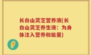 长白山灵芝营养液(长白山灵芝养生液：为身体注入营养和能量)