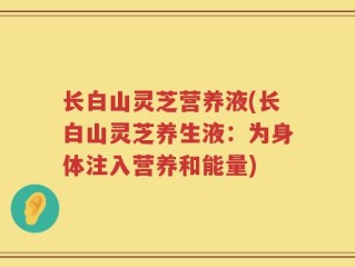 长白山灵芝营养液(长白山灵芝养生液：为身体注入营养和能量)