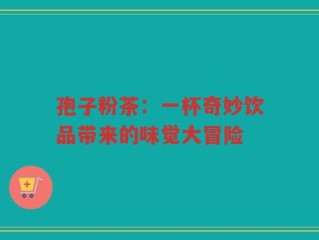 孢子粉茶：一杯奇妙饮品带来的味觉大冒险