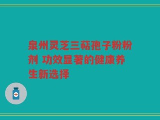 泉州灵芝三萜孢子粉粉剂 功效显著的健康养生新选择