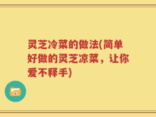 灵芝冷菜的做法(简单好做的灵芝凉菜，让你爱不释手)
