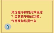 灵芝孢子粉的药效温凉？灵芝孢子粉的功效、作用及禁忌是什么