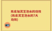 陈皮加灵芝泡水的功效(陈皮灵芝泡水的7大功效)