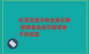 吃灵芝孢子粉全身红肿 健康食品也可能带来不良反应