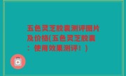 五色灵芝胶囊测评图片及价格(五色灵芝胶囊：使用效果测评！)