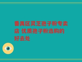 番禺区灵芝孢子粉专卖店 优质孢子粉选购的好去处