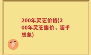 200年灵芝价格(200年灵芝售价，超乎想象)