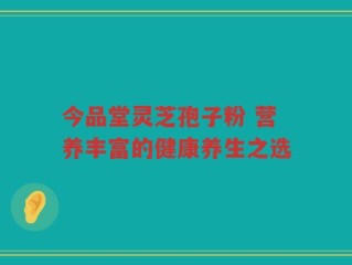 今品堂灵芝孢子粉 营养丰富的健康养生之选