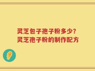 灵芝包子孢子粉多少？灵芝孢子粉的制作配方
