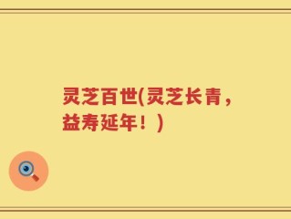 灵芝百世(灵芝长青，益寿延年！)