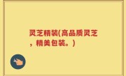 灵芝精装(高品质灵芝，精美包装。)