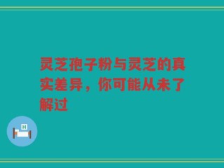 灵芝孢子粉与灵芝的真实差异，你可能从未了解过