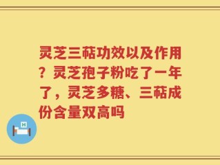 灵芝三萜功效以及作用？灵芝孢子粉吃了一年了，灵芝多糖、三萜成份含量双高吗