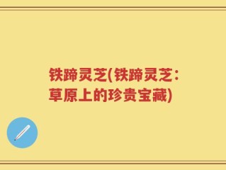 铁蹄灵芝(铁蹄灵芝：草原上的珍贵宝藏)