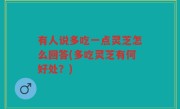 有人说多吃一点灵芝怎么回答(多吃灵芝有何好处？)
