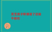 灵芝孢子粉潮湿了还能不能吃