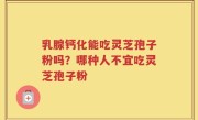 乳腺钙化能吃灵芝孢子粉吗？哪种人不宜吃灵芝孢子粉