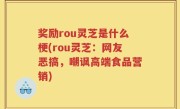 奖励rou灵芝是什么梗(rou灵芝：网友恶搞，嘲讽高端食品营销)