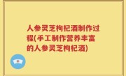 人参灵芝枸杞酒制作过程(手工制作营养丰富的人参灵芝枸杞酒)