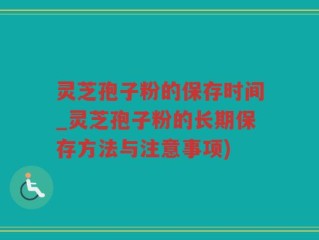 灵芝孢子粉的保存时间_灵芝孢子粉的长期保存方法与注意事项)