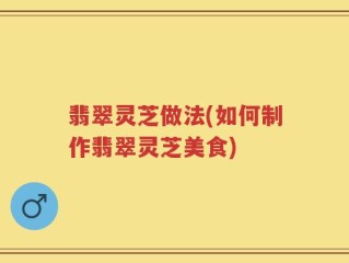 翡翠灵芝做法(如何制作翡翠灵芝美食)