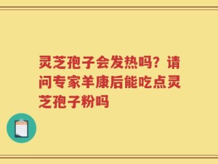 灵芝孢子会发热吗？请问专家羊康后能吃点灵芝孢子粉吗