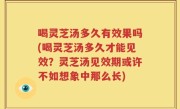 喝灵芝汤多久有效果吗(喝灵芝汤多久才能见效？灵芝汤见效期或许不如想象中那么长)