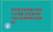灵芝孢子粉和杏仁粉有什么效果_灵芝孢子粉与杏仁粉的神奇功效解析)