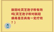 新冠吃灵芝孢子粉有效吗(灵芝孢子粉对新冠病毒是否具有一定疗效？)