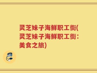 灵芝妹子海鲜职工街(灵芝妹子海鲜职工街：美食之旅)