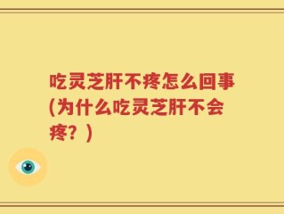 吃灵芝肝不疼怎么回事(为什么吃灵芝肝不会疼？)