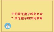 干的灵芝孢子粉怎么吃？灵芝孢子粉如何食用