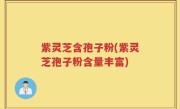 紫灵芝含孢子粉(紫灵芝孢子粉含量丰富)