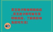 灵芝孢子粉有暝眩反应_灵芝孢子粉可能引发暝眩反应，了解其影响及应对方法)