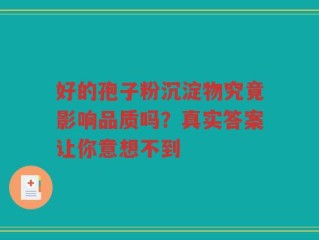 好的孢子粉沉淀物究竟影响品质吗？真实答案让你意想不到