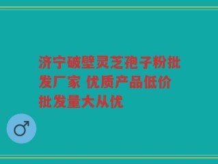 济宁破壁灵芝孢子粉批发厂家 优质产品低价批发量大从优