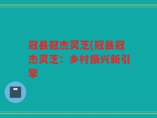 冠县冠杰灵芝(冠县冠杰灵芝：乡村振兴新引擎