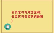 云灵芝与青灵芝区别(云灵芝与青灵芝的异同)