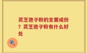 灵芝孢子粉的主要成份？灵芝孢子粉有什么好处