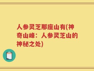 人参灵芝那座山有(神奇山峰：人参灵芝山的神秘之处)
